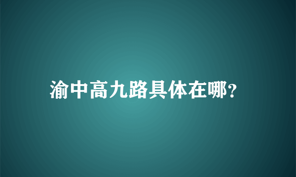 渝中高九路具体在哪？