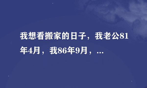 我想看搬家的日子，我老公81年4月，我86年9月，儿子09年2月，哪天可以搬