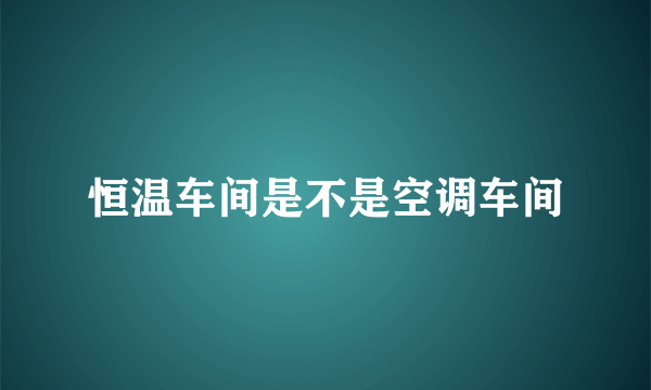 恒温车间是不是空调车间