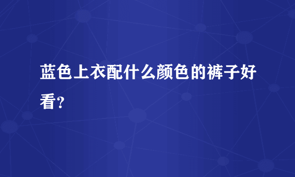 蓝色上衣配什么颜色的裤子好看？