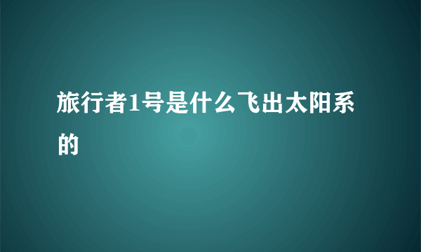 旅行者1号是什么飞出太阳系的