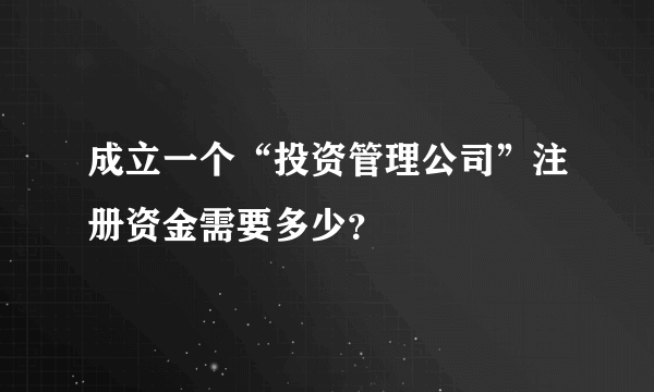 成立一个“投资管理公司”注册资金需要多少？