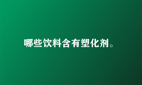 哪些饮料含有塑化剂。