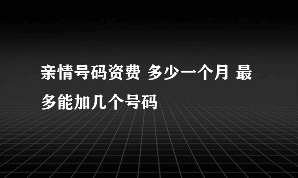 亲情号码资费 多少一个月 最多能加几个号码