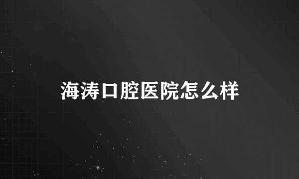 海涛口腔医院怎么样