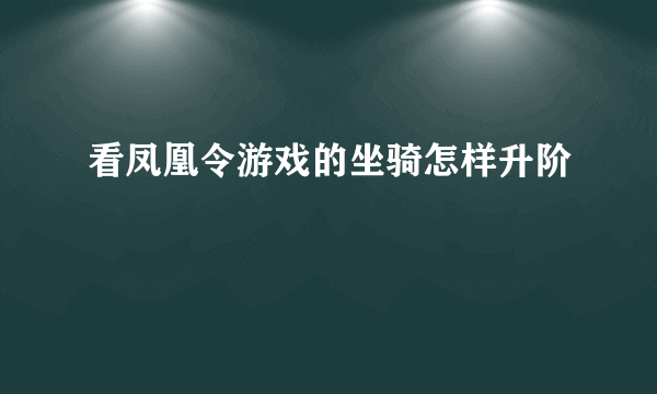 看凤凰令游戏的坐骑怎样升阶