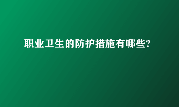 职业卫生的防护措施有哪些?