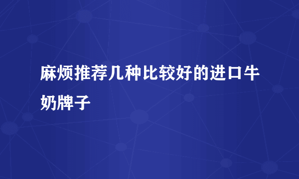 麻烦推荐几种比较好的进口牛奶牌子