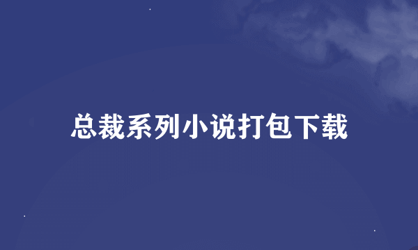 总裁系列小说打包下载