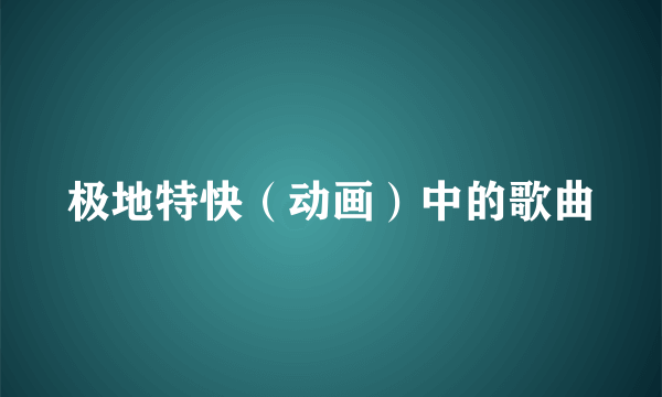 极地特快（动画）中的歌曲