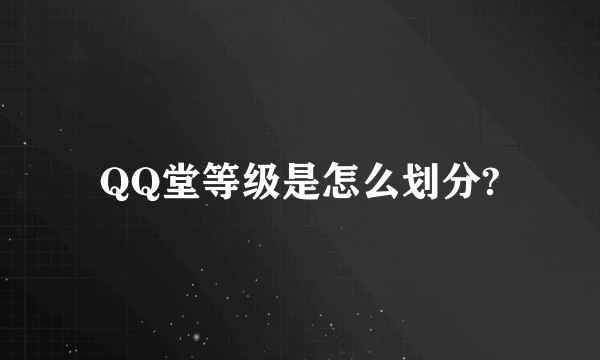 QQ堂等级是怎么划分?