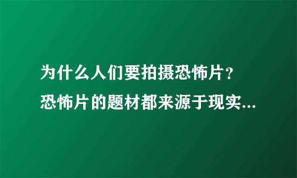 为什么人们要拍摄恐怖片？ 恐怖片的题材都来源于现实生活中的案件吗？