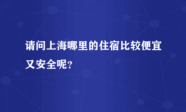 请问上海哪里的住宿比较便宜又安全呢？