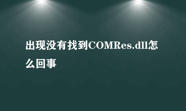 出现没有找到COMRes.dll怎么回事