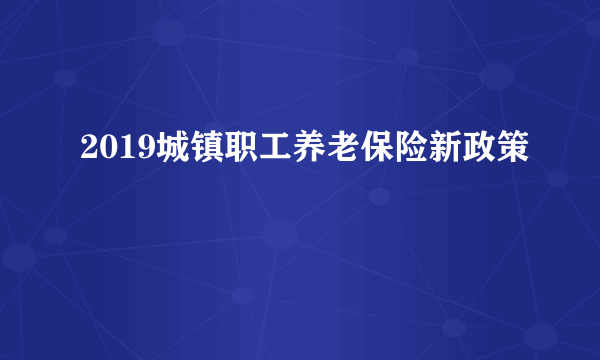 2019城镇职工养老保险新政策