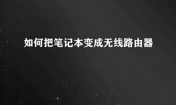 如何把笔记本变成无线路由器