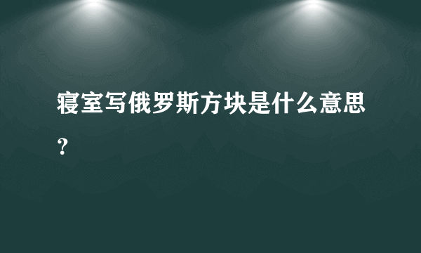 寝室写俄罗斯方块是什么意思？