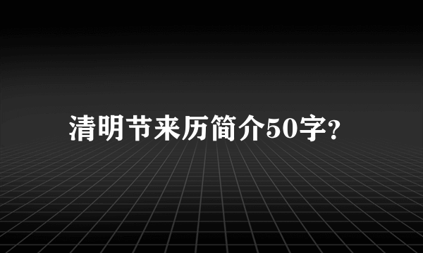 清明节来历简介50字？