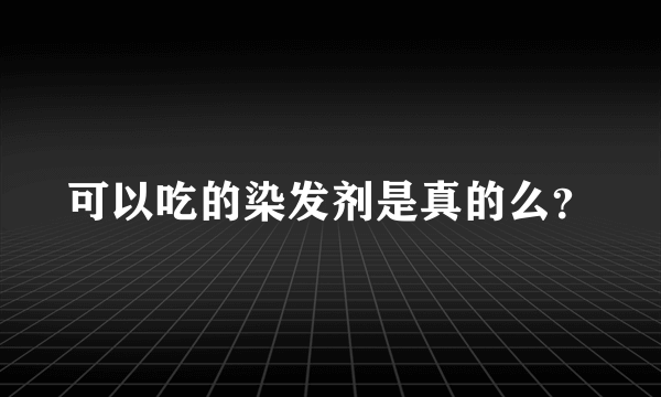 可以吃的染发剂是真的么？