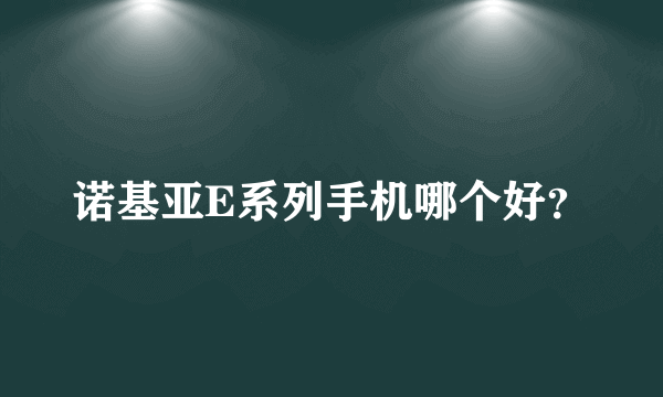 诺基亚E系列手机哪个好？