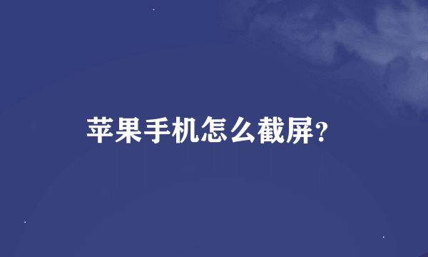 苹果手机怎么截屏？