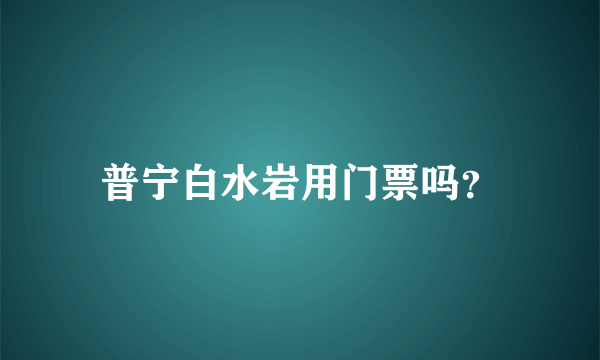 普宁白水岩用门票吗？