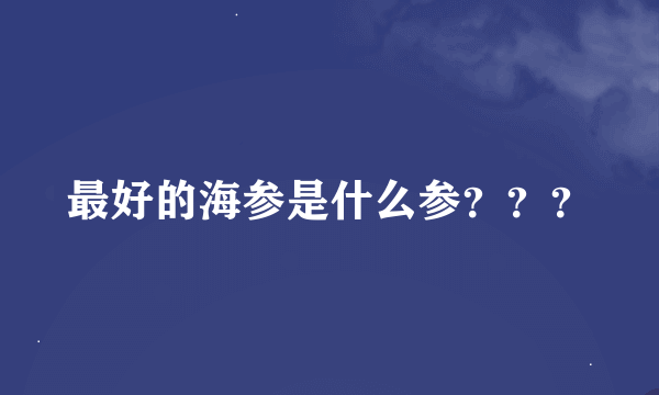 最好的海参是什么参？？？