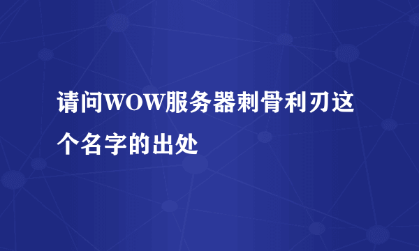 请问WOW服务器刺骨利刃这个名字的出处