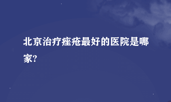 北京治疗痤疮最好的医院是哪家?