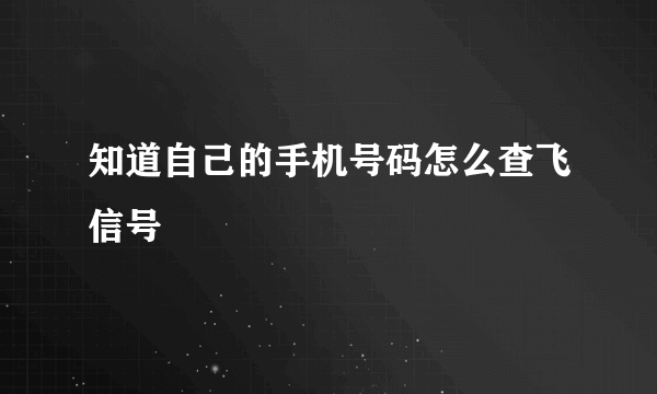 知道自己的手机号码怎么查飞信号