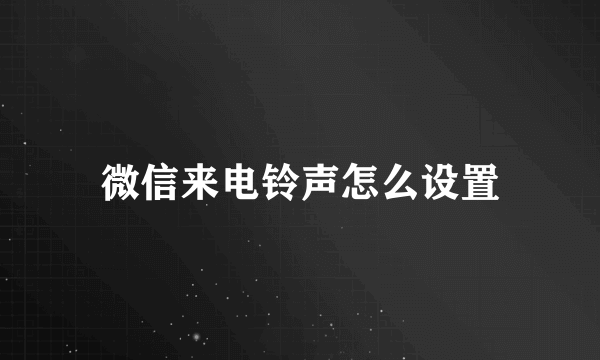 微信来电铃声怎么设置