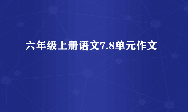 六年级上册语文7.8单元作文