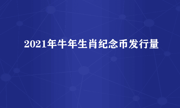 2021年牛年生肖纪念币发行量