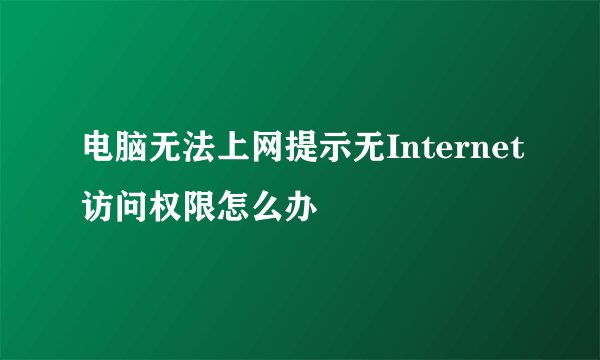 电脑无法上网提示无Internet访问权限怎么办