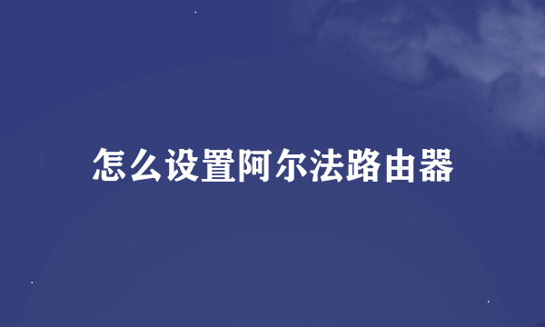 怎么设置阿尔法路由器