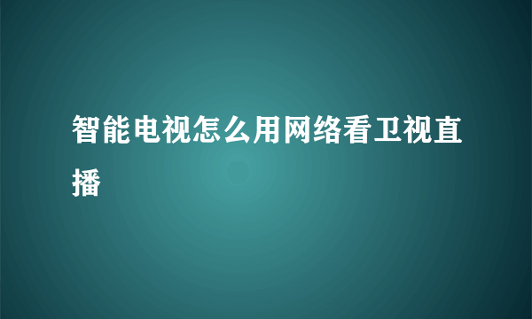 智能电视怎么用网络看卫视直播