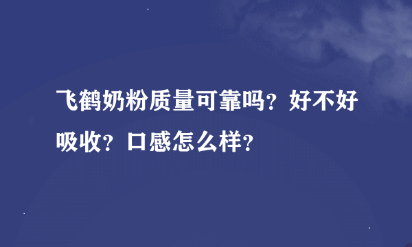 飞鹤奶粉质量可靠吗？好不好吸收？口感怎么样？