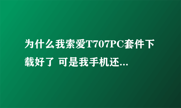 为什么我索爱T707PC套件下载好了 可是我手机还是不能连接电脑呢？