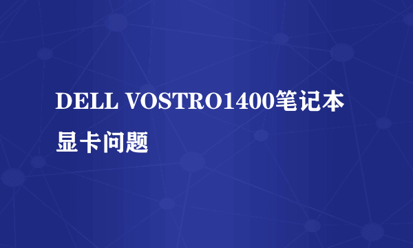 DELL VOSTRO1400笔记本显卡问题