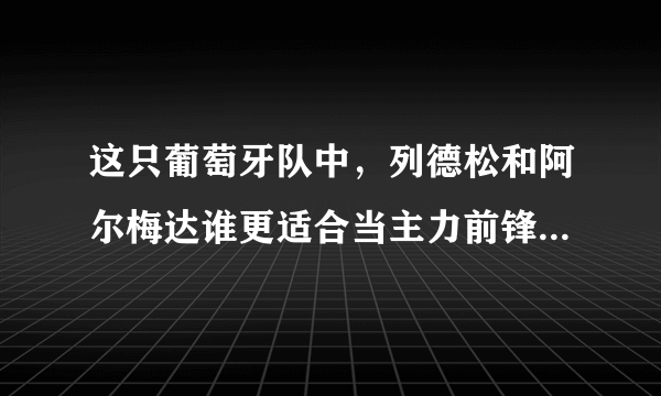 这只葡萄牙队中，列德松和阿尔梅达谁更适合当主力前锋？请说明，谢谢~~