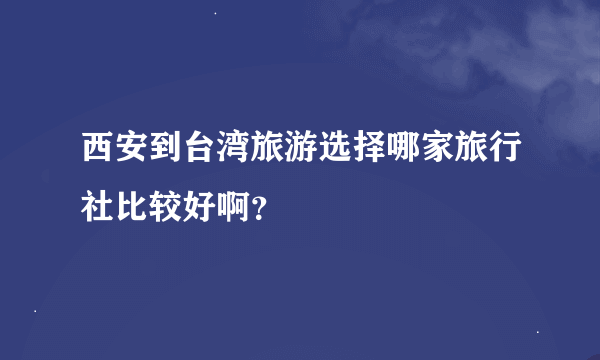 西安到台湾旅游选择哪家旅行社比较好啊？