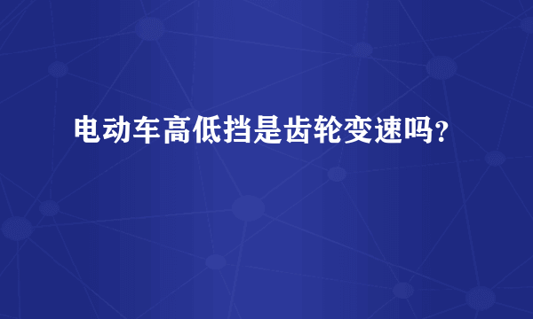 电动车高低挡是齿轮变速吗？