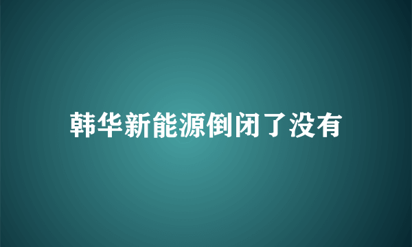 韩华新能源倒闭了没有