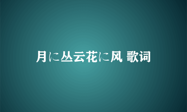 月に丛云花に风 歌词