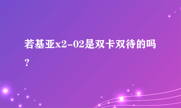 若基亚x2-02是双卡双待的吗？