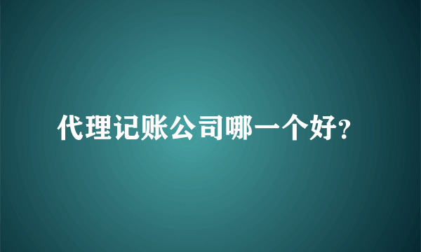 代理记账公司哪一个好？