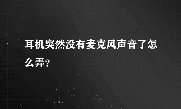 耳机突然没有麦克风声音了怎么弄？