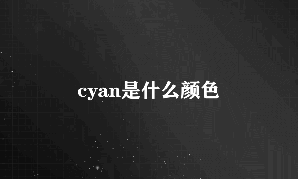 cyan是什么颜色