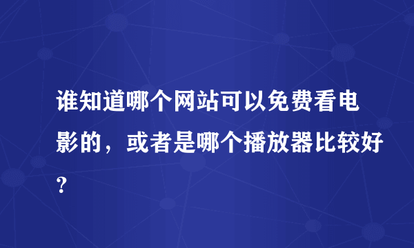 谁知道哪个网站可以免费看电影的，或者是哪个播放器比较好？