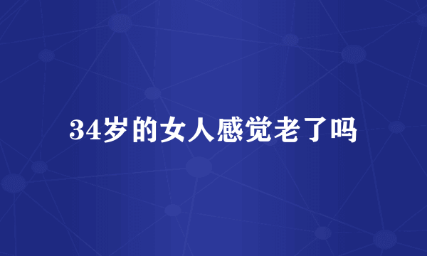 34岁的女人感觉老了吗